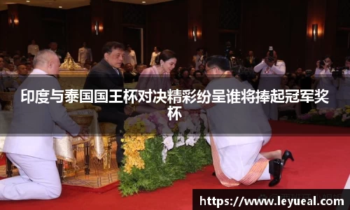 印度与泰国国王杯对决精彩纷呈谁将捧起冠军奖杯