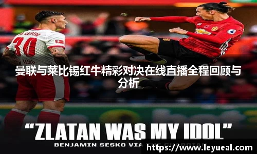 曼联与莱比锡红牛精彩对决在线直播全程回顾与分析