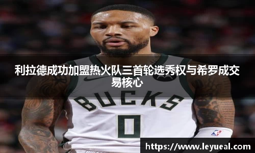 利拉德成功加盟热火队三首轮选秀权与希罗成交易核心