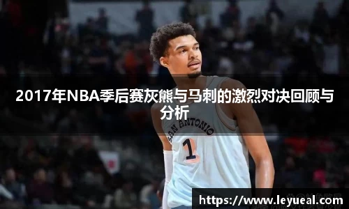2017年NBA季后赛灰熊与马刺的激烈对决回顾与分析