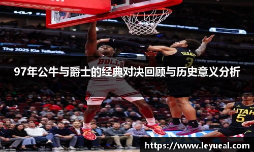 97年公牛与爵士的经典对决回顾与历史意义分析