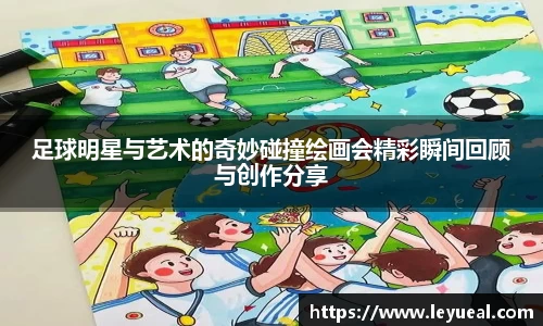 足球明星与艺术的奇妙碰撞绘画会精彩瞬间回顾与创作分享