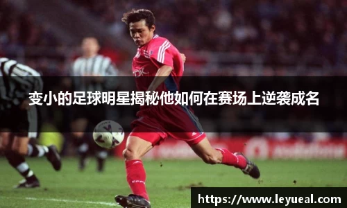 变小的足球明星揭秘他如何在赛场上逆袭成名