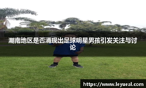 潮南地区是否涌现出足球明星男孩引发关注与讨论